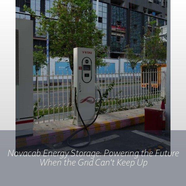 Novacab Energy Storage: Powering the Future When the Grid Can't Keep Up